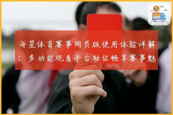 海星体育赛事网页版使用体验详解：多功能观看平台助你畅享赛事魅力