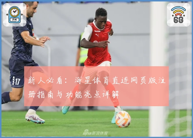 新人必看:海星体育直连网页版注册指南与功能亮点详解