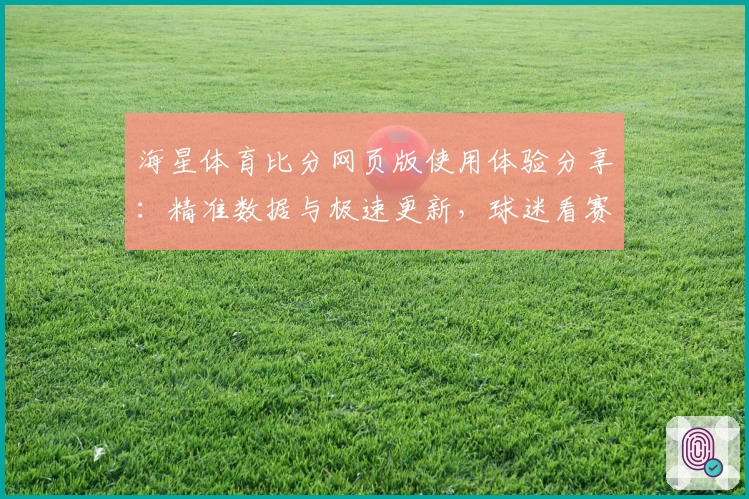 海星体育比分网页版使用体验分享：精准数据与极速更新，球迷看赛事新选择