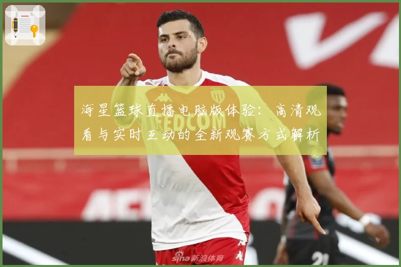 海星篮球直播电脑版体验：高清观看与实时互动的全新观赛方式解析