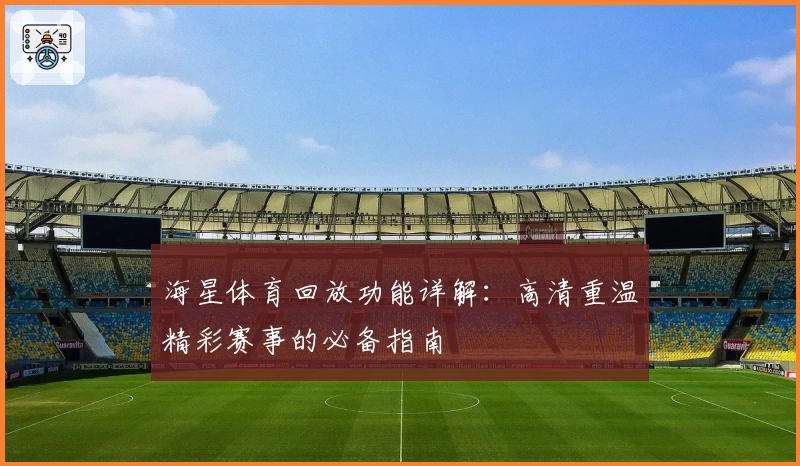海星体育回放功能详解：高清重温精彩赛事的必备指南