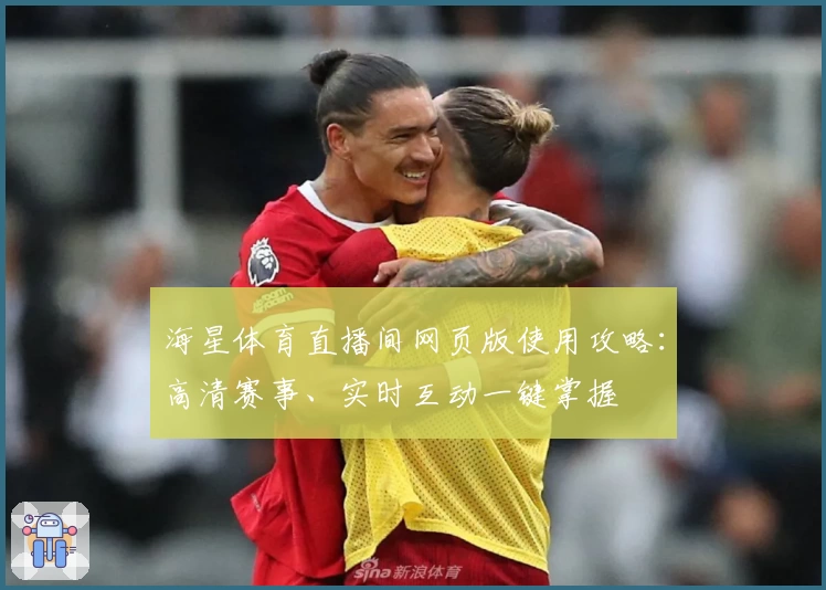 海星体育直播间网页版使用攻略：高清赛事、实时互动一键掌握