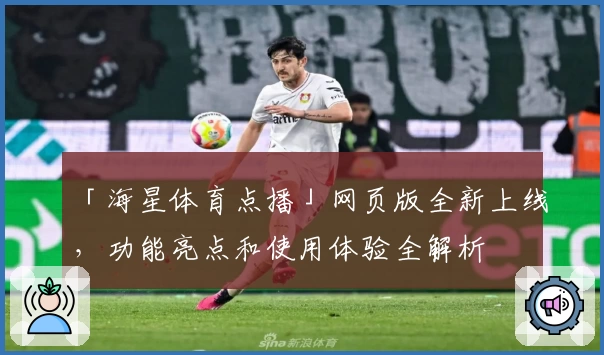 「海星体育点播」网页版全新上线，功能亮点和使用体验全解析