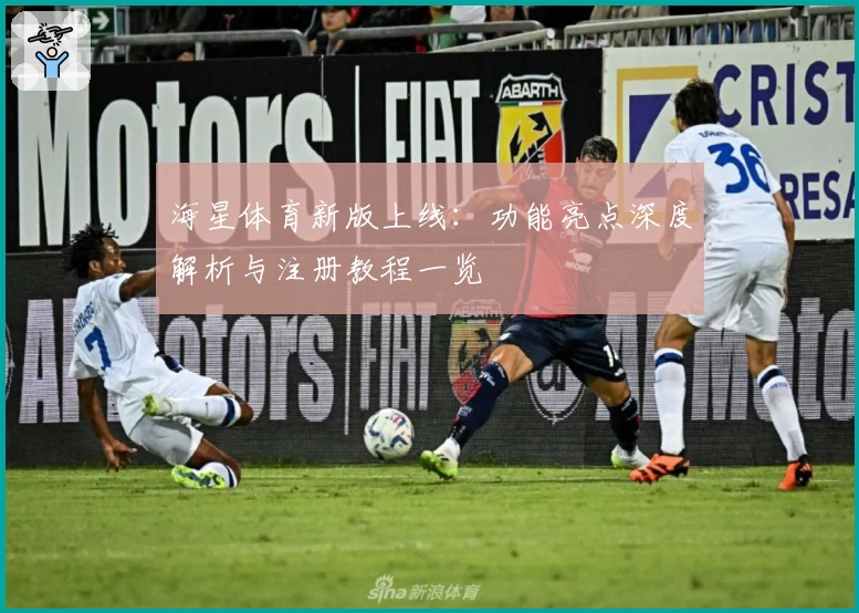 海星体育新版上线：功能亮点深度解析与注册教程一览