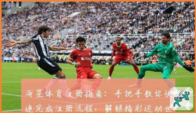 海星体育注册指南：手把手教你快速完成注册流程，解锁精彩运动世界
