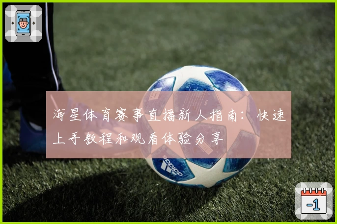 海星体育赛事直播新人指南：快速上手教程和观看体验分享
