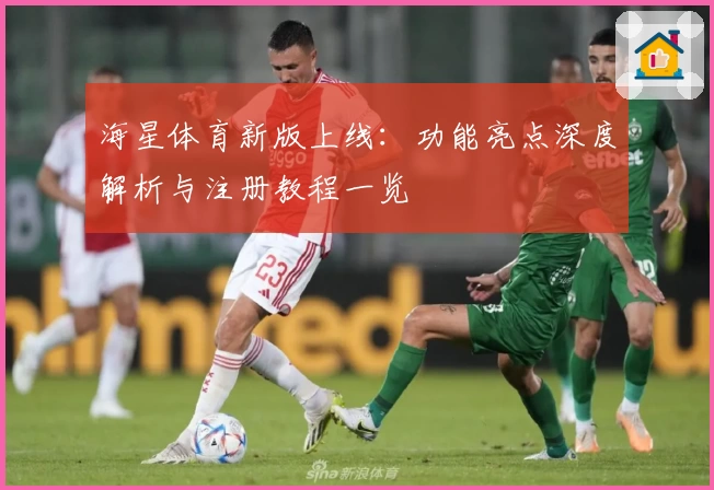 海星体育新版上线：功能亮点深度解析与注册教程一览