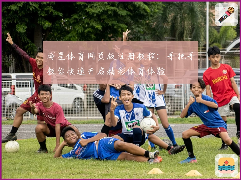 海星体育网页版注册教程：手把手教你快速开启精彩体育体验