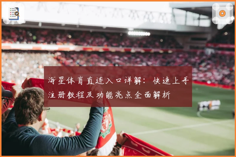 海星体育直连入口详解：快速上手注册教程及功能亮点全面解析