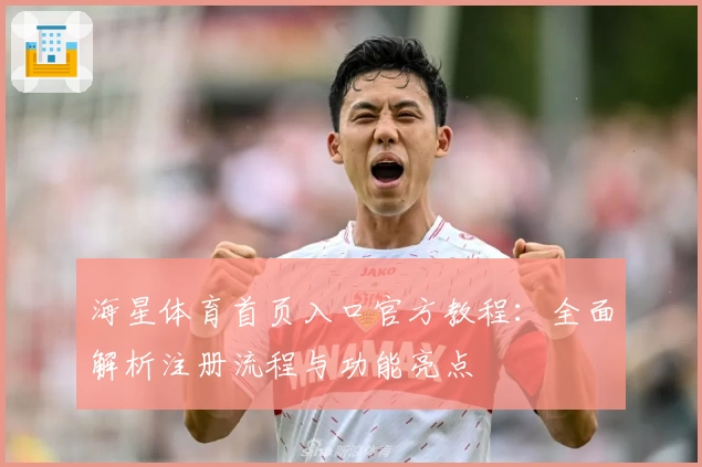 海星体育首页入口官方教程：全面解析注册流程与功能亮点