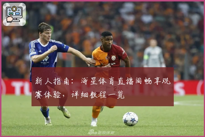 新人指南:海星体育直播间畅享观赛体验,详细教程一览