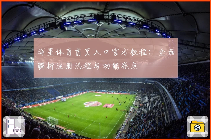 海星体育首页入口官方教程：全面解析注册流程与功能亮点