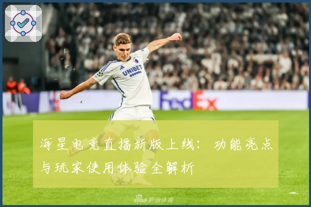 海星电竞直播新版上线：功能亮点与玩家使用体验全解析