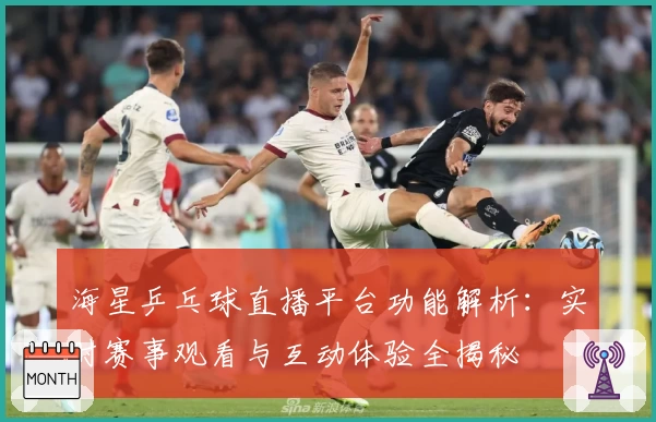 海星乒乓球直播平台功能解析：实时赛事观看与互动体验全揭秘