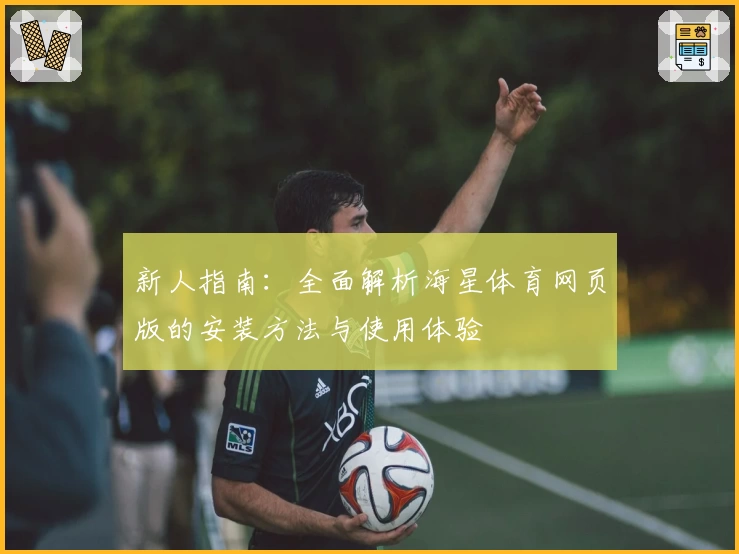 新人指南：全面解析海星体育网页版的安装方法与使用体验